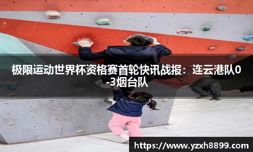 极限运动世界杯资格赛首轮快讯战报：连云港队0-3烟台队