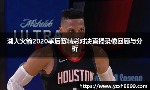 湖人火箭2020季后赛精彩对决直播录像回顾与分析